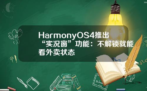 HarmonyOS4推出“实况窗”功能：不解锁就能看外卖状态