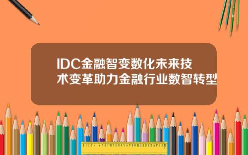 IDC金融智变数化未来技术变革助力金融行业数智转型