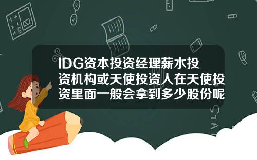 IDG资本投资经理薪水投资机构或天使投资人在天使投资里面一般会拿到多少股份呢