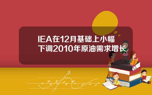 IEA在12月基础上小幅下调2010年原油需求增长