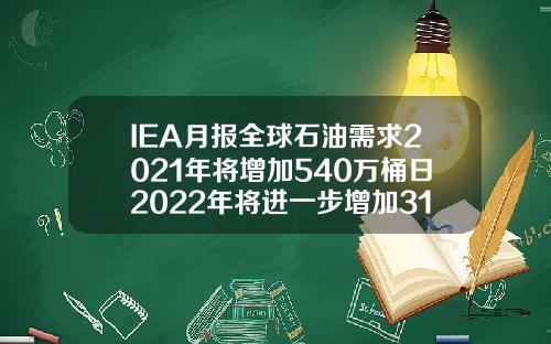 IEA月报全球石油需求2021年将增加540万桶日2022年将进一步增加310万桶日