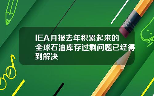 IEA月报去年积累起来的全球石油库存过剩问题已经得到解决