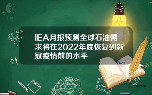 IEA月报预测全球石油需求将在2022年底恢复到新冠疫情前的水平