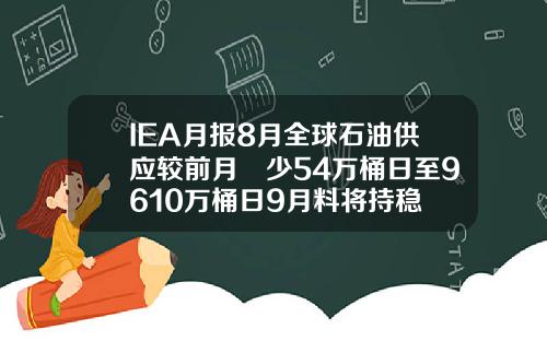 IEA月报8月全球石油供应较前月減少54万桶日至9610万桶日9月料将持稳
