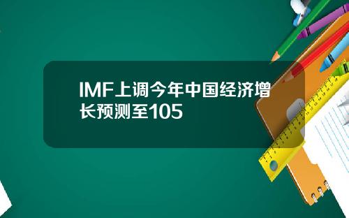 IMF上调今年中国经济增长预测至105