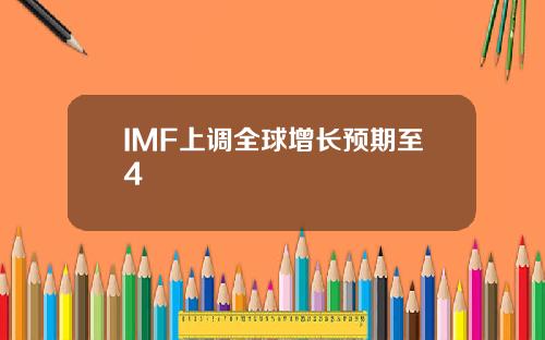 IMF上调全球增长预期至4
