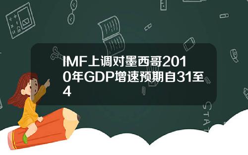 IMF上调对墨西哥2010年GDP增速预期自31至4