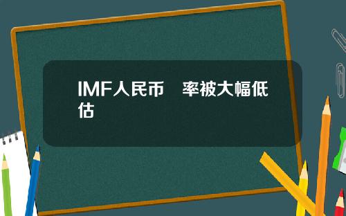 IMF人民币滙率被大幅低估