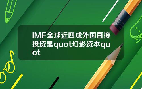 IMF全球近四成外国直接投资是quot幻影资本quot