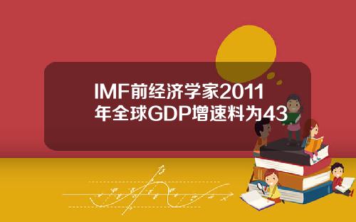 IMF前经济学家2011年全球GDP增速料为43