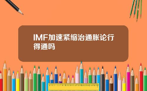 IMF加速紧缩治通胀论行得通吗