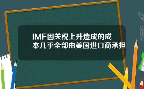 IMF因关税上升造成的成本几乎全部由美国进口商承担