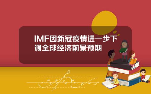 IMF因新冠疫情进一步下调全球经济前景预期