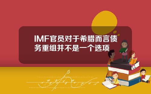 IMF官员对于希腊而言债务重组并不是一个选项
