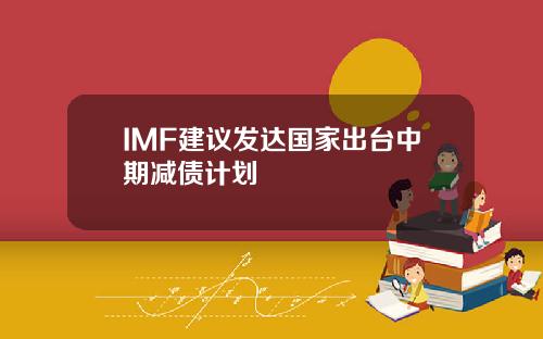 IMF建议发达国家出台中期减债计划
