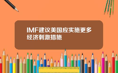 IMF建议美国应实施更多经济刺激措施