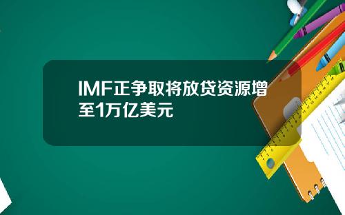 IMF正争取将放贷资源增至1万亿美元