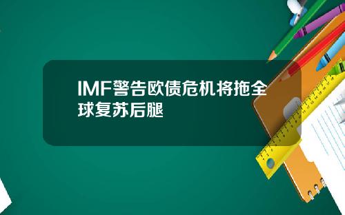 IMF警告欧债危机将拖全球复苏后腿