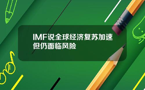 IMF说全球经济复苏加速但仍面临风险