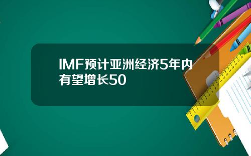 IMF预计亚洲经济5年内有望增长50