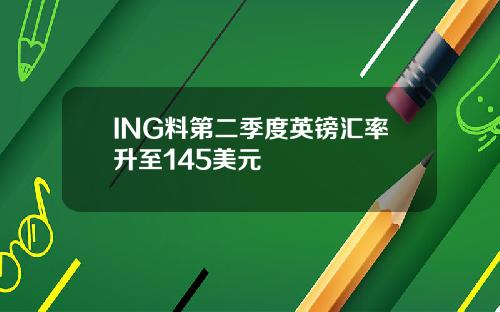 ING料第二季度英镑汇率升至145美元