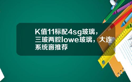 K值11标配4sg玻璃，三玻两腔lowe玻璃，大连系统窗推荐