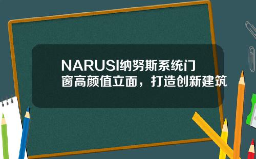 NARUSI纳努斯系统门窗高颜值立面，打造创新建筑