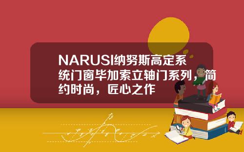 NARUSI纳努斯高定系统门窗毕加索立轴门系列，简约时尚，匠心之作