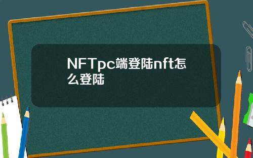 NFTpc端登陆nft怎么登陆