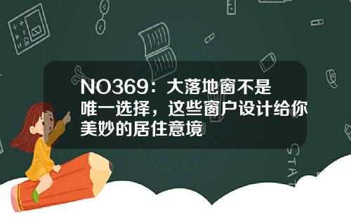 NO369：大落地窗不是唯一选择，这些窗户设计给你美妙的居住意境