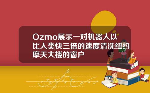 Ozmo展示一对机器人以比人类快三倍的速度清洗纽约摩天大楼的窗户