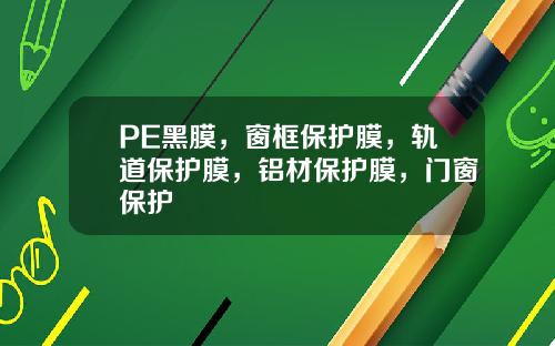 PE黑膜，窗框保护膜，轨道保护膜，铝材保护膜，门窗保护