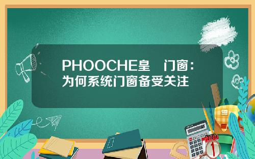 PHOOCHE皇琻门窗：为何系统门窗备受关注