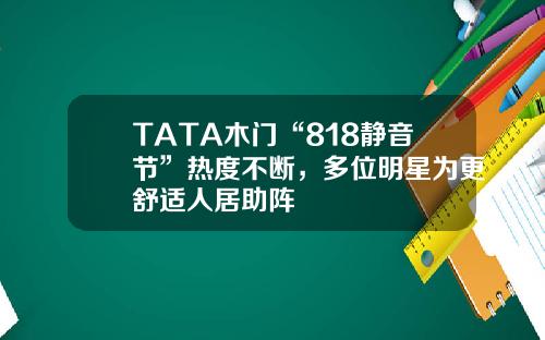 TATA木门“818静音节”热度不断，多位明星为更舒适人居助阵