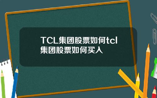 TCL集团股票如何tcl集团股票如何买入
