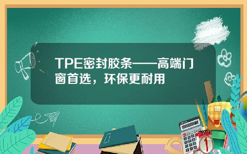 TPE密封胶条——高端门窗首选，环保更耐用