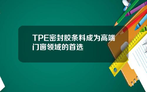TPE密封胶条料成为高端门窗领域的首选