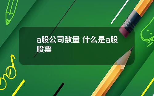 a股公司数量 什么是a股股票