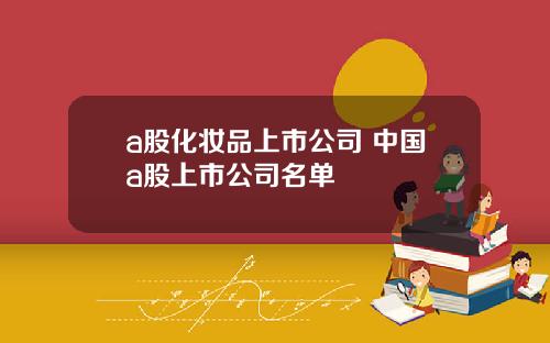 a股化妆品上市公司 中国a股上市公司名单