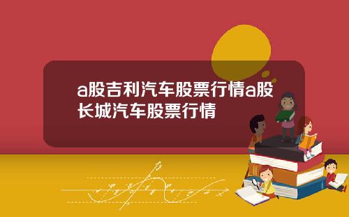 a股吉利汽车股票行情a股长城汽车股票行情