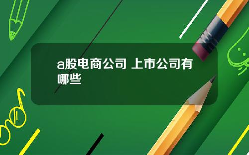 a股电商公司 上市公司有哪些