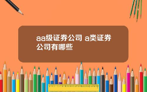 aa级证券公司 a类证券公司有哪些