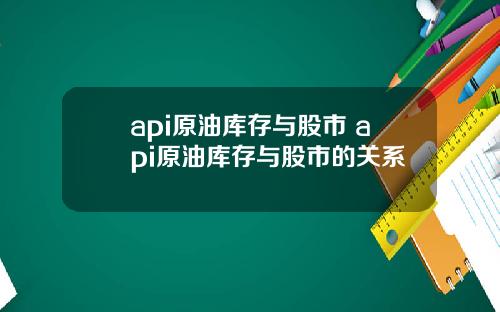 api原油库存与股市 api原油库存与股市的关系