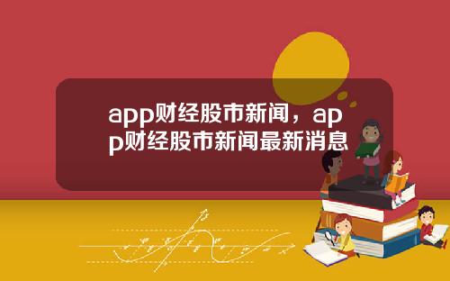 app财经股市新闻，app财经股市新闻最新消息