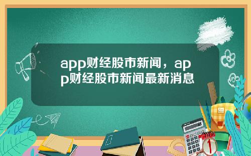app财经股市新闻，app财经股市新闻最新消息