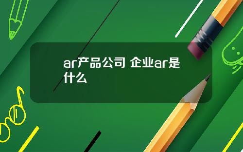 ar产品公司 企业ar是什么
