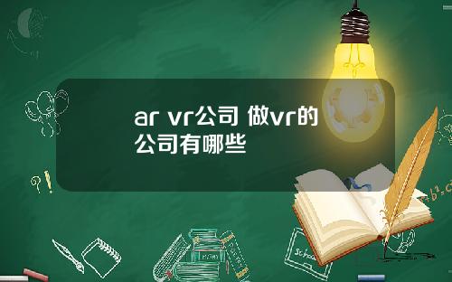 ar vr公司 做vr的公司有哪些