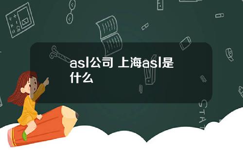 asl公司 上海asl是什么
