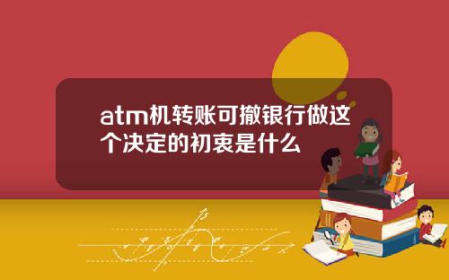 atm机转账可撤银行做这个决定的初衷是什么