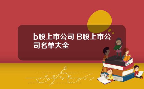 b股上市公司 B股上市公司名单大全